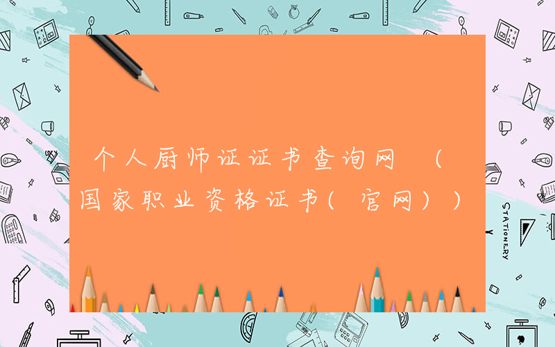 个人厨师证证书查询网 (国家职业资格证书(官网))